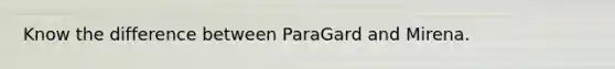 Know the difference between ParaGard and Mirena.