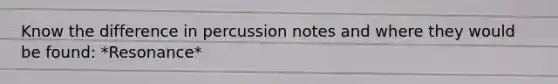 Know the difference in percussion notes and where they would be found: *Resonance*