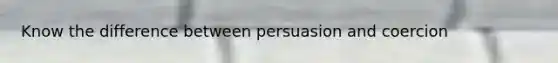 Know the difference between persuasion and coercion