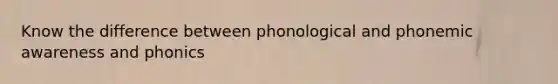 Know the difference between phonological and phonemic awareness and phonics