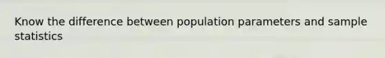 Know the difference between population parameters and sample statistics