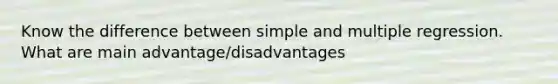 Know the difference between simple and multiple regression. What are main advantage/disadvantages