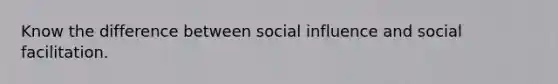 Know the difference between social influence and social facilitation.