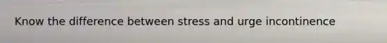 Know the difference between stress and urge incontinence