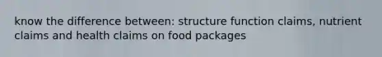 know the difference between: structure function claims, nutrient claims and health claims on food packages