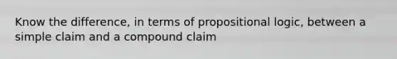 Know the difference, in terms of propositional logic, between a simple claim and a compound claim