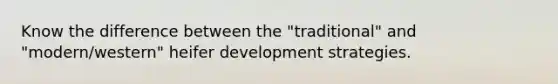 Know the difference between the "traditional" and "modern/western" heifer development strategies.