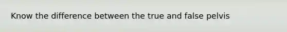 Know the difference between the true and false pelvis