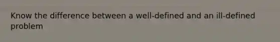 Know the difference between a well-defined and an ill-defined problem