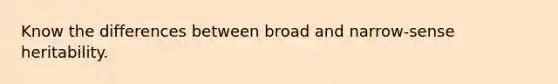 Know the differences between broad and narrow-sense heritability.
