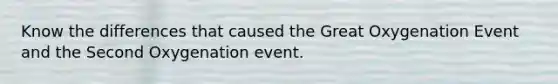 Know the differences that caused the Great Oxygenation Event and the Second Oxygenation event.