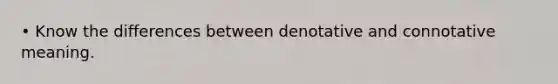 • Know the differences between denotative and connotative meaning.