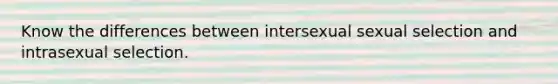 Know the differences between intersexual sexual selection and intrasexual selection.