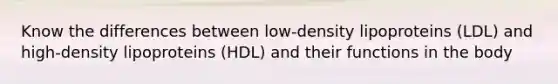 Know the differences between low-density lipoproteins (LDL) and high-density lipoproteins (HDL) and their functions in the body