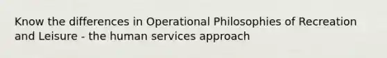 Know the differences in Operational Philosophies of Recreation and Leisure - the human services approach