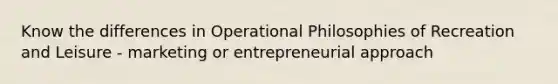 Know the differences in Operational Philosophies of Recreation and Leisure - marketing or entrepreneurial approach