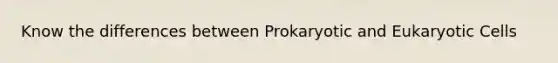 Know the differences between Prokaryotic and Eukaryotic Cells