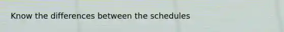 Know the differences between the schedules