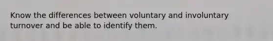 Know the differences between voluntary and involuntary turnover and be able to identify them.