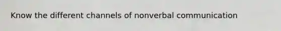 Know the different channels of nonverbal communication