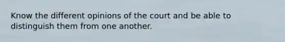 Know the different opinions of the court and be able to distinguish them from one another.