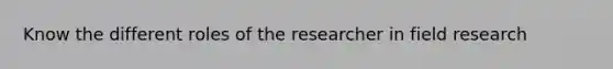 Know the different roles of the researcher in field research