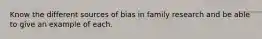 Know the different sources of bias in family research and be able to give an example of each.