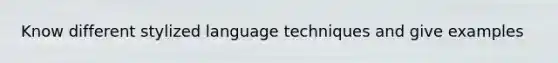 Know different stylized language techniques and give examples