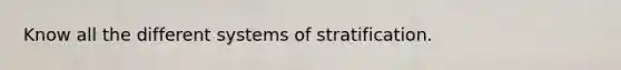 Know all the different systems of stratification.