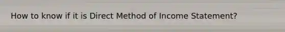 How to know if it is Direct Method of Income Statement?