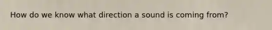 How do we know what direction a sound is coming from?