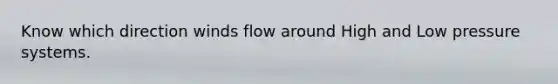 Know which direction winds flow around High and Low pressure systems.