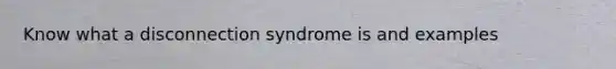 Know what a disconnection syndrome is and examples