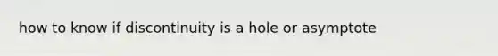 how to know if discontinuity is a hole or asymptote