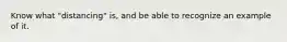 Know what "distancing" is, and be able to recognize an example of it.