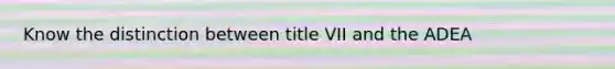 Know the distinction between title VII and the ADEA