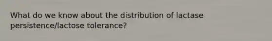 What do we know about the distribution of lactase persistence/lactose tolerance?