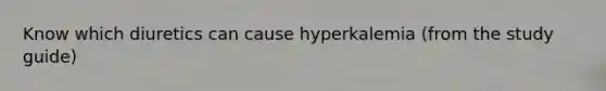 Know which diuretics can cause hyperkalemia (from the study guide)