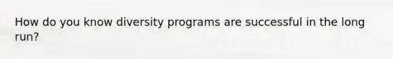 How do you know diversity programs are successful in the long run?