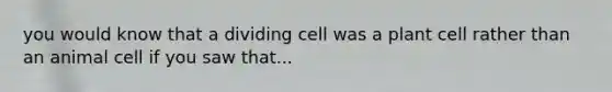 you would know that a dividing cell was a plant cell rather than an animal cell if you saw that...