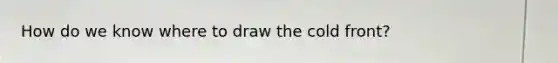 How do we know where to draw the cold front?