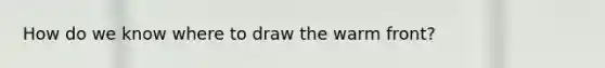 How do we know where to draw the warm front?