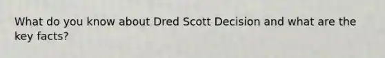 What do you know about Dred Scott Decision and what are the key facts?