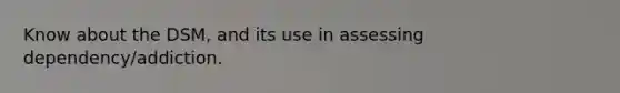 Know about the DSM, and its use in assessing dependency/addiction.