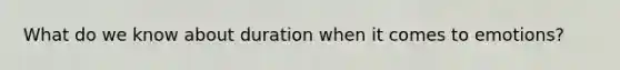 What do we know about duration when it comes to emotions?