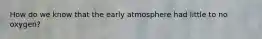 How do we know that the early atmosphere had little to no oxygen?