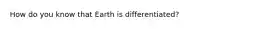 How do you know that Earth is differentiated?