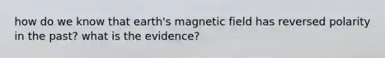 how do we know that earth's magnetic field has reversed polarity in the past? what is the evidence?