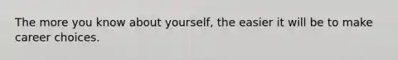 The more you know about yourself, the easier it will be to make career choices.