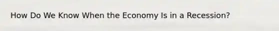 How Do We Know When the Economy Is in a Recession?